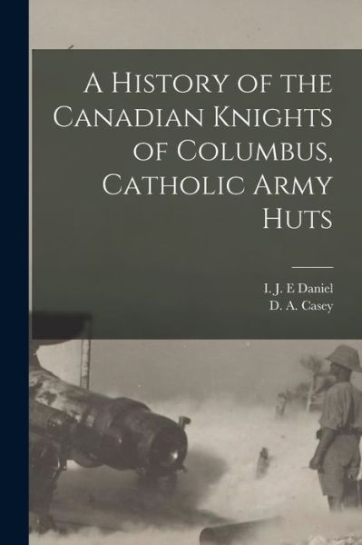 Cover for I J E Daniel · A History of the Canadian Knights of Columbus, Catholic Army Huts (Paperback Book) (2021)