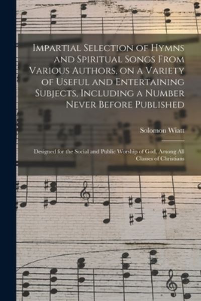 Cover for Solomon Wiatt · Impartial Selection of Hymns and Spiritual Songs From Various Authors, on a Variety of Useful and Entertaining Subjects, Including a Number Never Before Published (Paperback Book) (2021)
