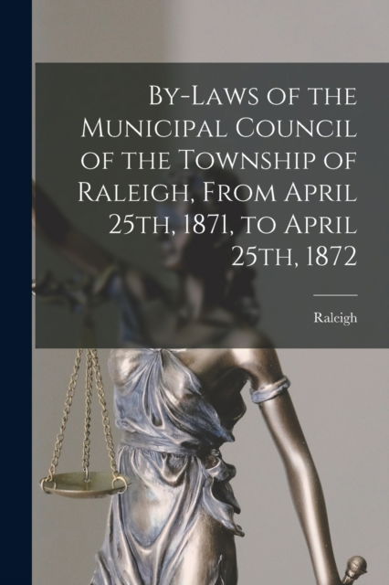 Cover for Raleigh (Ont Township) · By-laws of the Municipal Council of the Township of Raleigh, From April 25th, 1871, to April 25th, 1872 [microform] (Pocketbok) (2021)