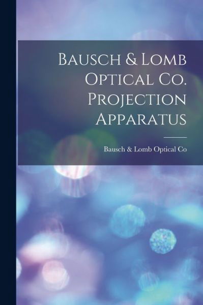 Bausch & Lomb Optical Co. Projection Apparatus - Bausch & Lomb Optical Co - Books - Legare Street Press - 9781014987129 - September 10, 2021