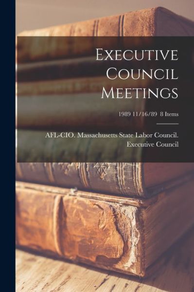 Executive Council Meetings; 1989 11/16/89 8 items - Afl-Cio Massachusetts State Labor Co - Książki - Hassell Street Press - 9781015021129 - 10 września 2021