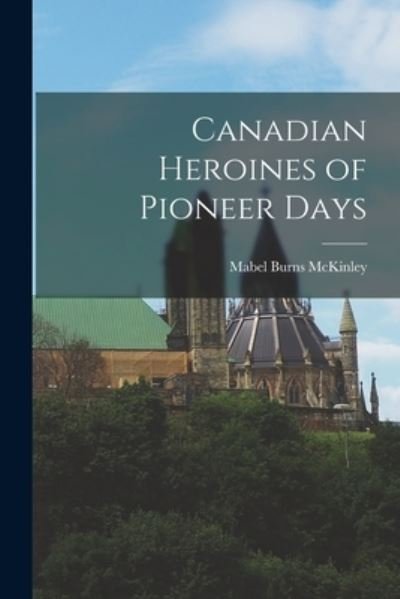 Cover for Mabel Burns McKinley · Canadian Heroines of Pioneer Days (Paperback Book) (2021)
