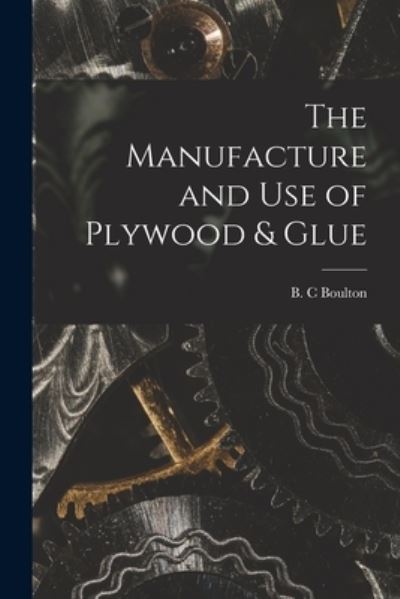 Cover for B. C. Boulton · Manufacture and Use of Plywood &amp; Glue (Book) (2022)