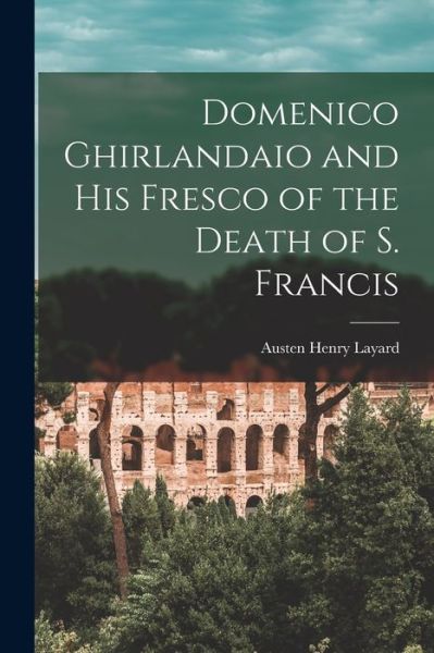 Cover for Austen Henry Layard · Domenico Ghirlandaio and His Fresco of the Death of S. Francis (Book) (2022)