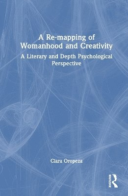 Cover for Oropeza, PhD, Clara (Santa Barbara City College, USA) · A Re-mapping of Womanhood and Creativity: A Literary and Depth Psychological Perspective (Hardcover Book) (2025)