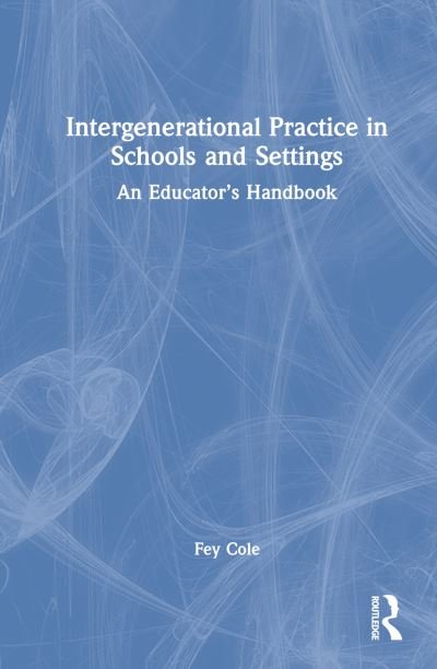 Cover for Fey Cole · Intergenerational Practice in Schools and Settings: An Educator’s Handbook (Hardcover Book) (2022)