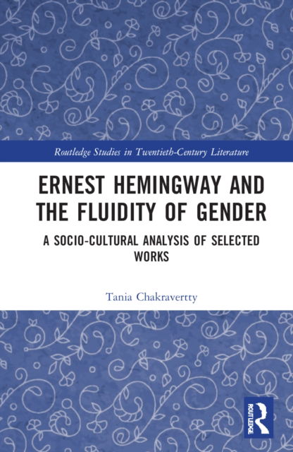 Cover for Tania Chakravertty · Ernest Hemingway and the Fluidity of Gender: A Socio-Cultural Analysis of Selected Works - Routledge Studies in Twentieth-Century Literature (Inbunden Bok) (2022)