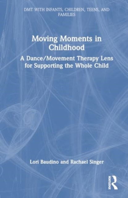 Cover for Lori Baudino · Moving Moments in Childhood: A Dance / Movement Therapy Lens for Supporting the Whole Child - DMT with Infants, Children, Teens and Families (Paperback Book) (2024)