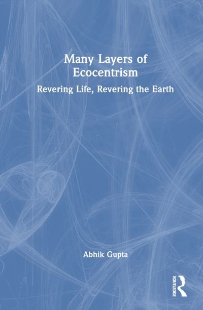Cover for Gupta, Abhik (Assam University, India) · Many Layers of Ecocentrism: Revering Life, Revering the Earth (Hardcover Book) (2024)