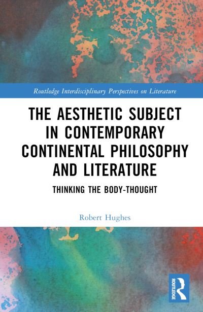 The Aesthetic Subject in Contemporary Continental Philosophy and Literature: Thinking the Body-Thought - Routledge Interdisciplinary Perspectives on Literature - Robert Hughes - Libros - Taylor & Francis Ltd - 9781032749129 - 1 de agosto de 2024