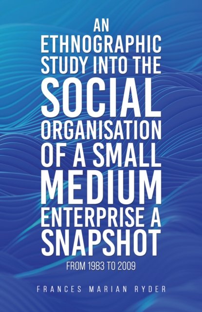 Frances Marian Ryder · An Ethnographic Study into the Social Organisation of a Small Medium Enterprise a Snapshot from 1983 to 2009 (Taschenbuch) (2024)