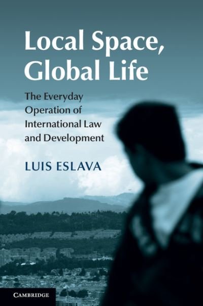 Cover for Eslava, Luis (University of Kent, Canterbury) · Local Space, Global Life: The Everyday Operation of International Law and Development (Hardcover Book) (2015)