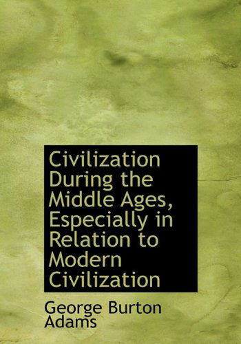 Cover for George Burton Adams · Civilization During the Middle Ages, Especially in Relation to Modern Civilization (Hardcover Book) (2009)