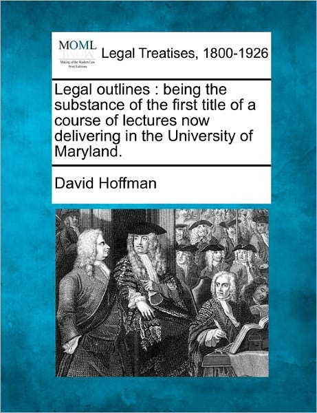 Cover for David Hoffman · Legal Outlines: Being the Substance of the First Title of a Course of Lectures Now Delivering in the University of Maryland. (Paperback Book) (2010)