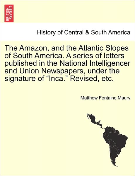 Cover for Matthew Fontaine Maury · The Amazon, and the Atlantic Slopes of South America. a Series of Letters Published in the National Intelligencer and Union Newspapers, Under the Signatur (Paperback Book) (2011)