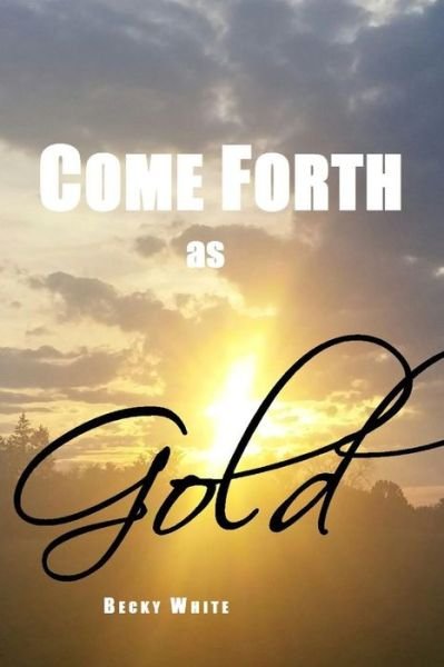 Come Forth As Gold - Becky White - Books - lulu.com - 9781312175129 - May 8, 2014