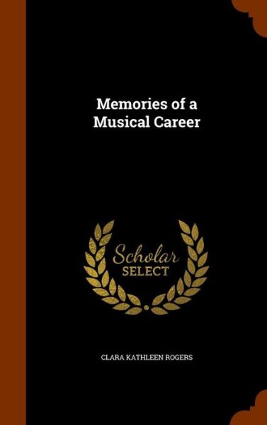 Memories of a Musical Career - Clara Kathleen Rogers - Books - Arkose Press - 9781346330129 - November 9, 2015