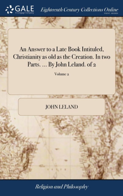 Cover for John Leland · An Answer to a Late Book Intituled, Christianity as Old as the Creation. in Two Parts. ... by John Leland. of 2; Volume 2 (Hardcover Book) (2018)