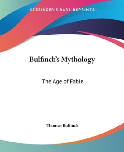 Cover for Thomas Bulfinch · Bulfinch's Mythology: the Age of Fable (Kessinger Publishing's Rare Reprints) (Paperback Book) (2004)