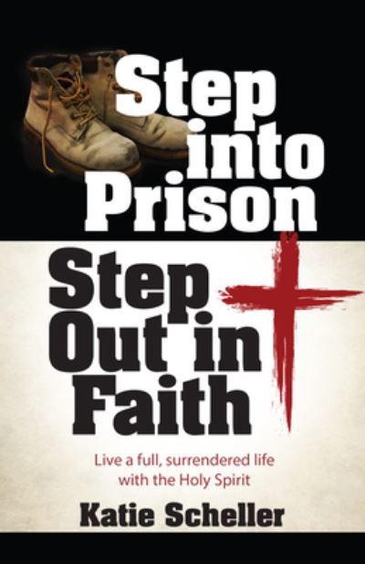 Katie Scheller · Step Into Prison, Step Out in Faith: Live a Full, Surrendered Life with the Holy Spirit (Paperback Book) (2024)