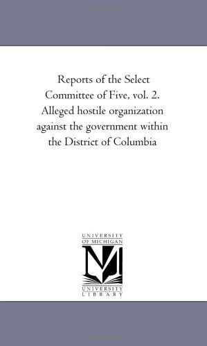 Cover for Michigan Historical Reprint Series · Reports of the Select Committee of Five, Vol. 2. Alleged Hostile Organization Against the Government Within the District of Columbia (Paperback Book) (2006)