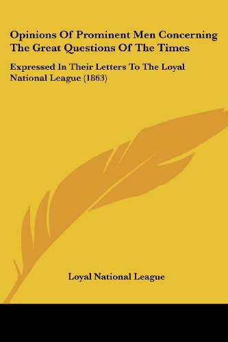 Cover for Loyal National League · Opinions of Prominent men Concerning the Great Questions of the Times: Expressed in Their Letters to the Loyal National League (1863) (Paperback Book) (2008)