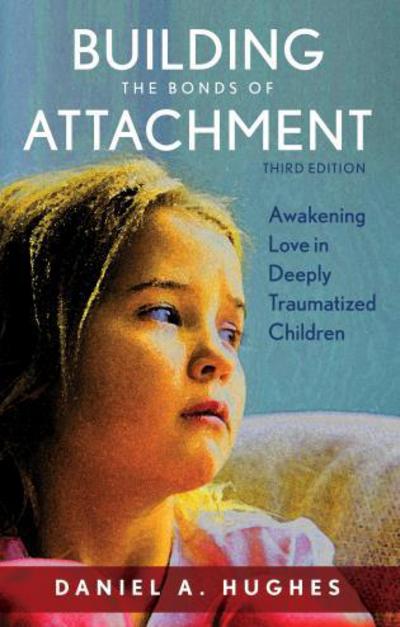 Cover for Daniel A. Hughes · Building the Bonds of Attachment: Awakening Love in Deeply Traumatized Children (Hardcover Book) [Third edition] (2017)