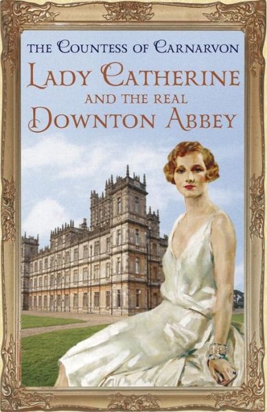 Lady Catherine and the Real Downton Abbey - The Countess Of Carnarvon - Books - Hodder & Stoughton - 9781444762129 - September 11, 2014