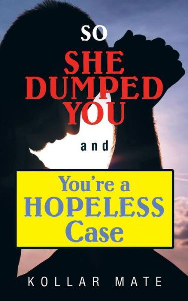 Cover for Kollar Mate · So She Dumped You and You're a Hopeless Case (Taschenbuch) (2014)