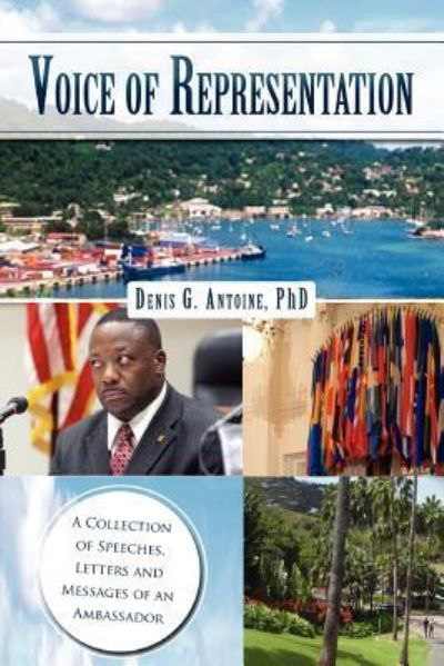 Voice of Representation: a Collection of Speeches, Letters and Messages of an Ambassador - Denis G Antoine - Books - Xlibris Corporation - 9781462876129 - September 11, 2012