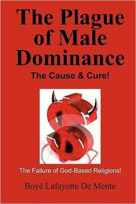 Cover for Boye Lafayette De Mente · The Plague of Male Dominance: the Cause &amp; Cure! (Paperback Bog) (2011)