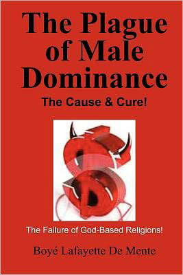 Cover for Boye Lafayette De Mente · The Plague of Male Dominance: the Cause &amp; Cure! (Pocketbok) (2011)