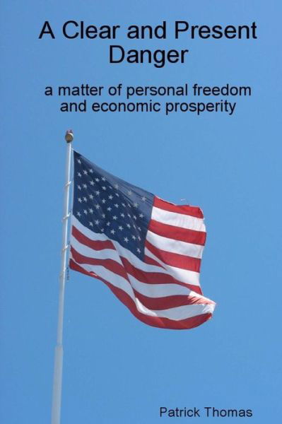 A Clear and Present Danger: a Matter of Personal Freedom and Economic Prosperity - Patrick Thomas - Książki - Createspace - 9781490314129 - 3 września 2014