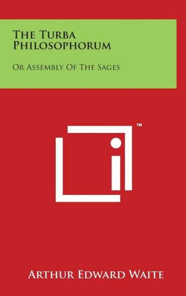 The Turba Philosophorum: or Assembly of the Sages - Arthur Edward Waite - Books - Literary Licensing, LLC - 9781497810129 - March 29, 2014