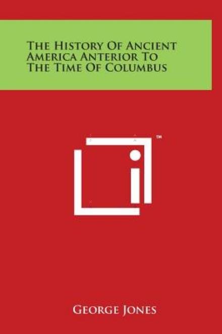 Cover for George Jones · The History of Ancient America Anterior to the Time of Columbus (Gebundenes Buch) (2014)