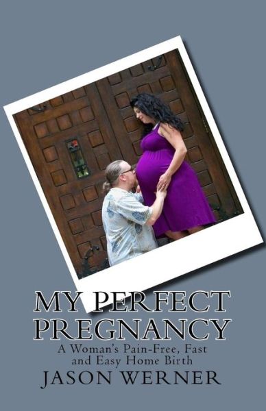 Cover for Jason Werner · My Perfect Pregnancy: a Woman's Pain-free, Fast and Easy Home Birth (Paperback Book) (2014)