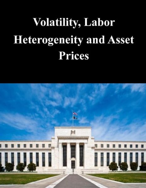 Cover for Federal Reserve Board · Volatility, Labor Heterogeneity and Asset Prices (Paperback Book) (2014)