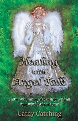 Cover for Cathy Catching · Healing with Angel Talk Learn How Your Angels Can Help You Heal Your Mind, Body and Soul! (Paperback Bog) (2017)