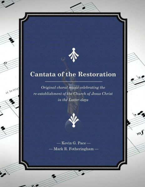 Cover for Kevin G Pace · Cantata of the Restoration: Original Choral Music Celebrating the Re-establishment of the Church of Jesus Christ in the Latter-days (Paperback Book) (2014)