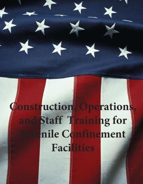 Cover for U S Department of Justice · Construction, Operations, and Staff Training for Juvenile Confinement Facilities (Pocketbok) (2015)