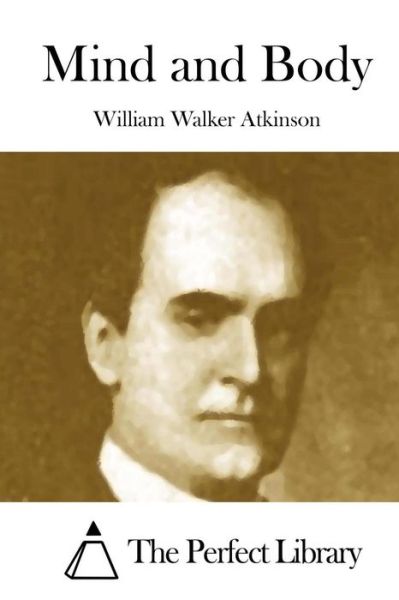 Mind and Body - William Walker Atkinson - Książki - Createspace - 9781508873129 - 14 marca 2015