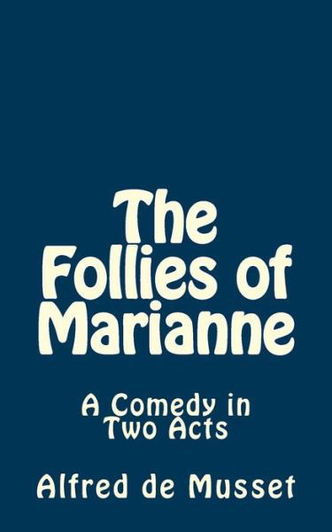 The Follies of Marianne: a Comedy in Two Acts - Alfred De Musset - Books - Createspace - 9781515279129 - July 29, 2015