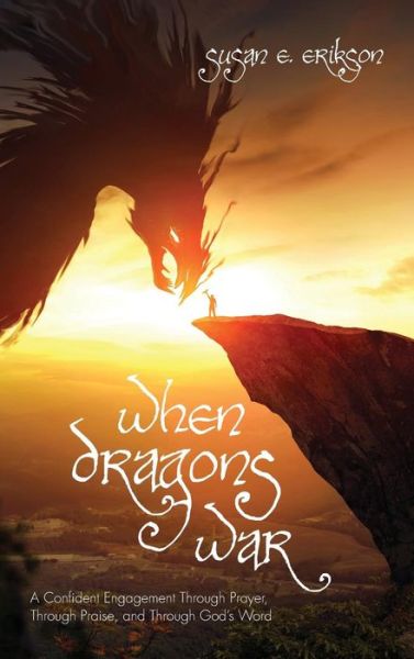 Cover for Susan E Erikson · When Dragons War: A Confident Engagement Through Prayer, Through Praise, and Through God's Word (Hardcover Book) (2018)