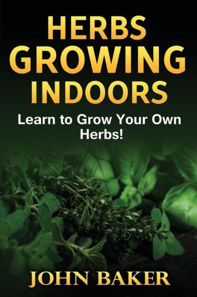 Cover for Sir John Baker · Herbs Growing Indoors - Learn to Grow Your Own Herbs! (Pocketbok) (2016)