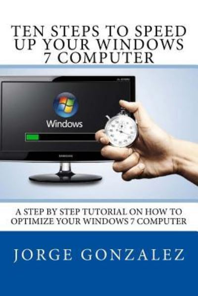 Cover for Jorge Gonzalez · Ten Steps To Speed Up Your Windows 7 Computer : A Step By Step Tutorial On How To Optimize Your Windows 7 Computer (Paperback Book) (2016)