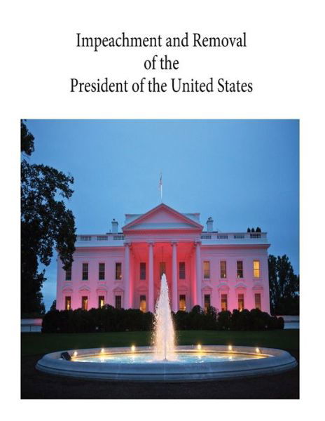 Impeachment and Removal of the President of the United States - Congressional Research Service - Livres - Createspace Independent Publishing Platf - 9781545458129 - 19 avril 2017