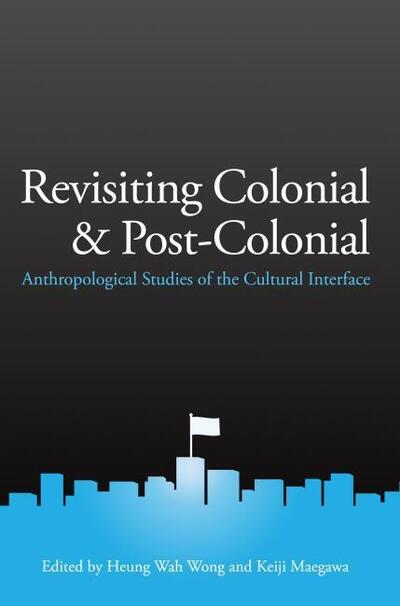 Cover for Heung Wah Wong · Revisiting Colonial and Post-Colonial: Anthropological Studies of the Cultural Interface (Paperback Book) (2015)