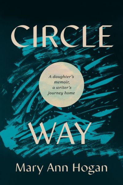 Cover for Mary Ann Hogan · Circle Way: A Daughter's Memoir, a Writer's Journey Home (Hardcover Book) (2022)