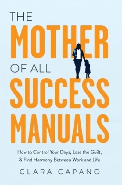 Cover for Clara Capano · The Mother of All Success Manuals: How to Control Your Days, Lose the Guilt, and Find Harmony Between Work and Life (Hardcover Book) (2023)