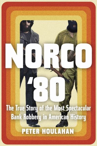 Cover for Peter Houlahan · Norco '80: The True Story of the Most Spectacular Bank Robbery in American History (Hardcover Book) (2019)